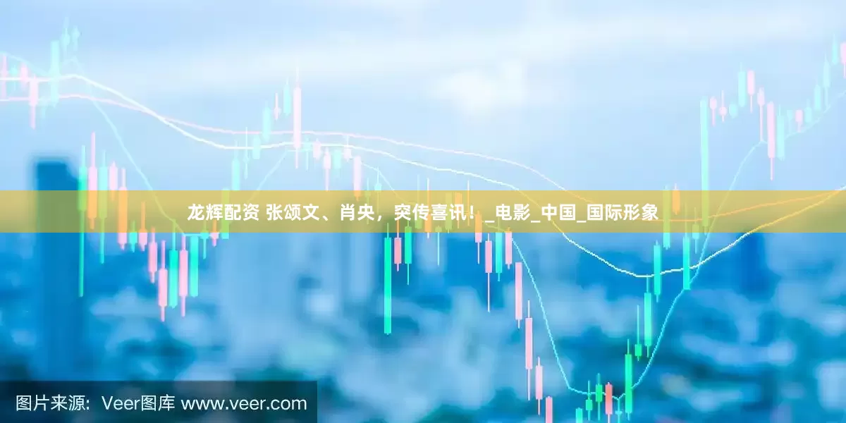 龙辉配资 张颂文、肖央，突传喜讯！_电影_中国_国际形象