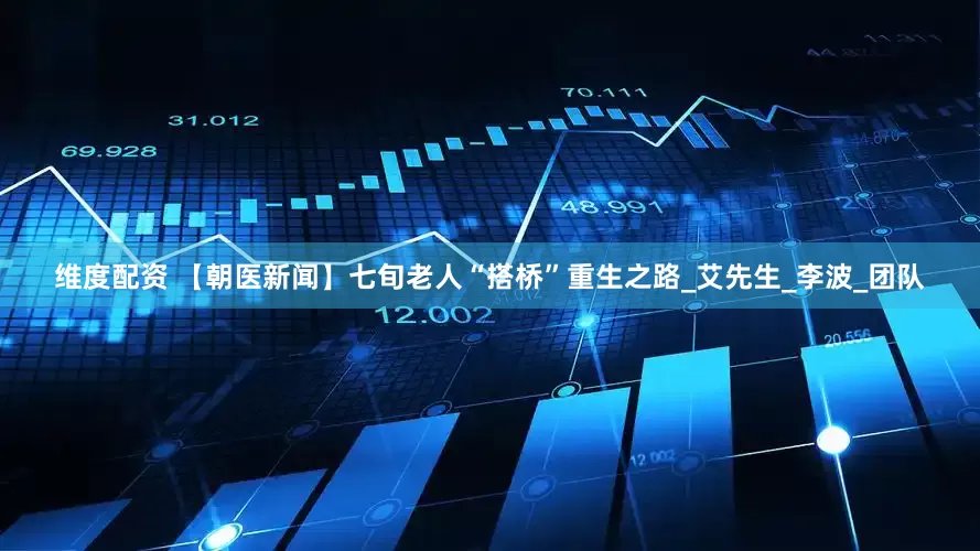 维度配资 【朝医新闻】七旬老人“搭桥”重生之路_艾先生_李波_团队