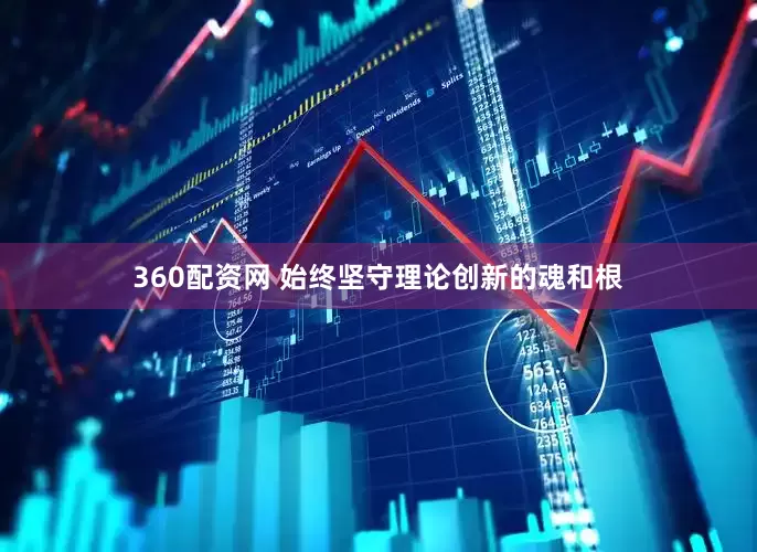 360配资网 始终坚守理论创新的魂和根