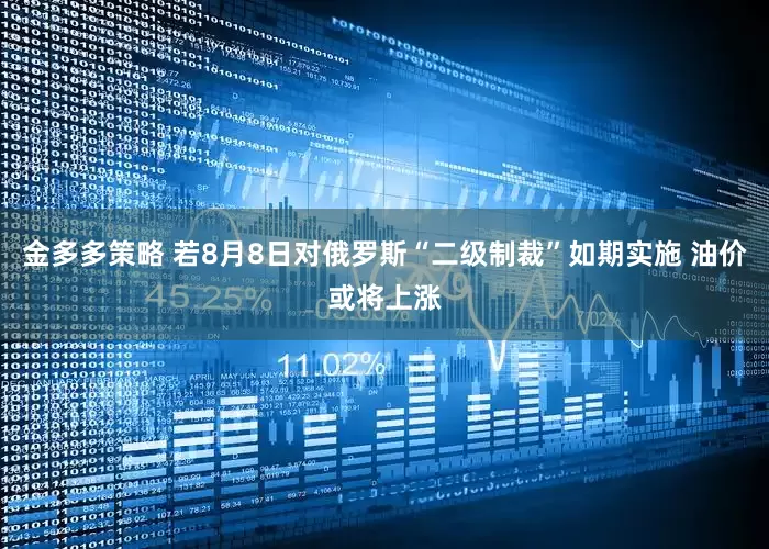 金多多策略 若8月8日对俄罗斯“二级制裁”如期实施 油价或将上涨