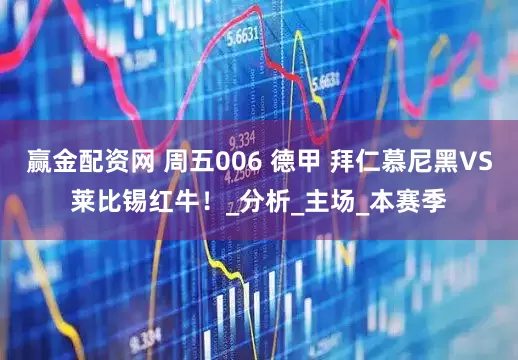 赢金配资网 周五006 德甲 拜仁慕尼黑VS莱比锡红牛！_分析_主场_本赛季