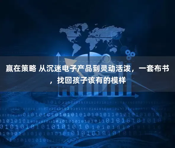 赢在策略 从沉迷电子产品到灵动活泼，一套布书，找回孩子该有的模样