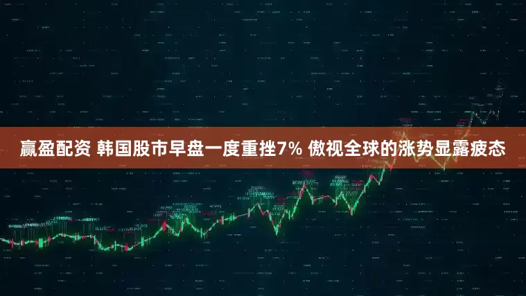 赢盈配资 韩国股市早盘一度重挫7% 傲视全球的涨势显露疲态